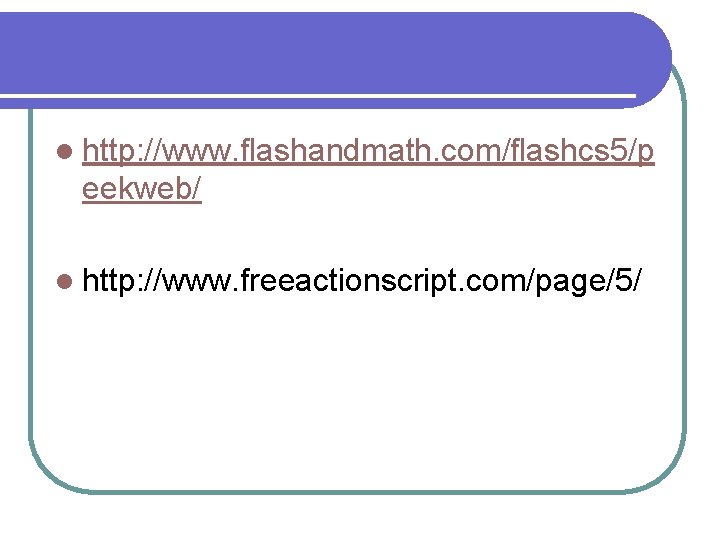 l http: //www. flashandmath. com/flashcs 5/p eekweb/ l http: //www. freeactionscript. com/page/5/ 