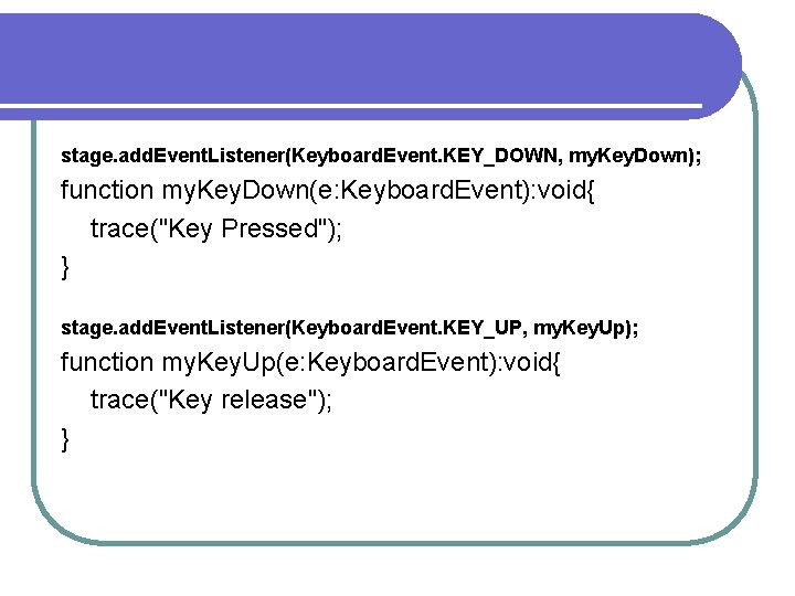 stage. add. Event. Listener(Keyboard. Event. KEY_DOWN, my. Key. Down); function my. Key. Down(e: Keyboard.