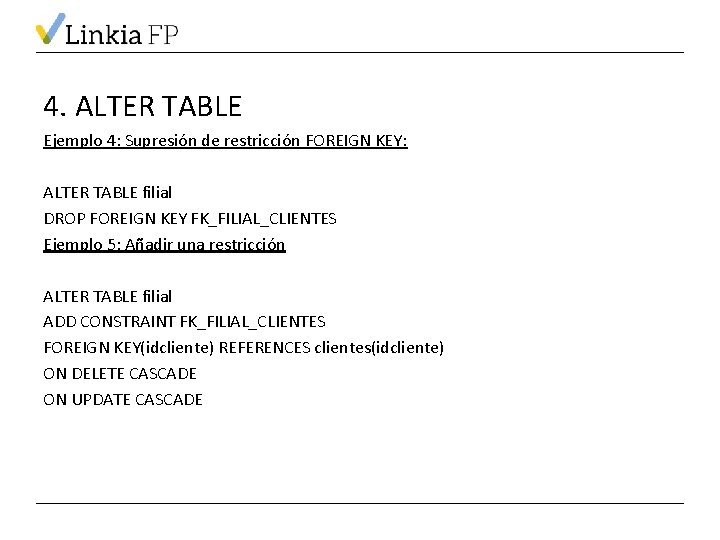 4. ALTER TABLE Ejemplo 4: Supresión de restricción FOREIGN KEY: ALTER TABLE filial DROP