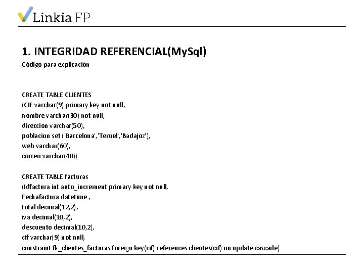 1. INTEGRIDAD REFERENCIAL(My. Sql) Código para explicación CREATE TABLE CLIENTES (CIF varchar(9) primary key
