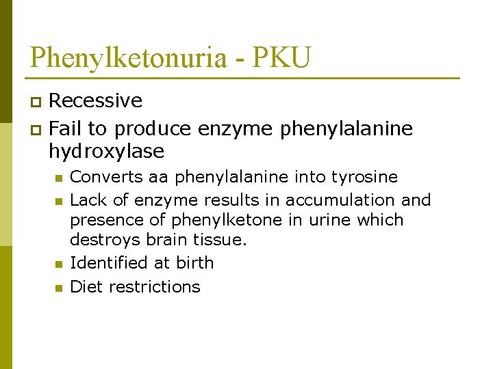 Phenylketonuria - PKU Recessive p Fail to produce enzyme phenylalanine hydroxylase p n n