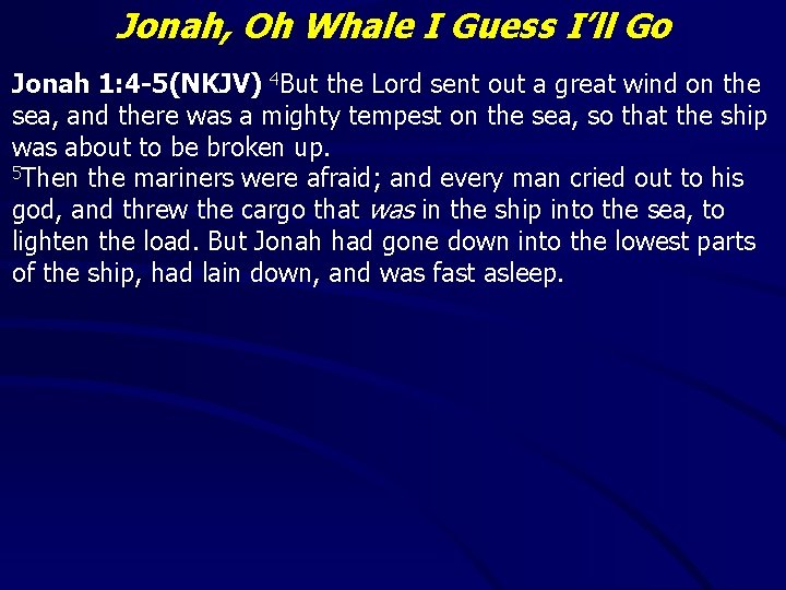 Jonah, Oh Whale I Guess I’ll Go Jonah 1: 4 -5(NKJV) 4 But the