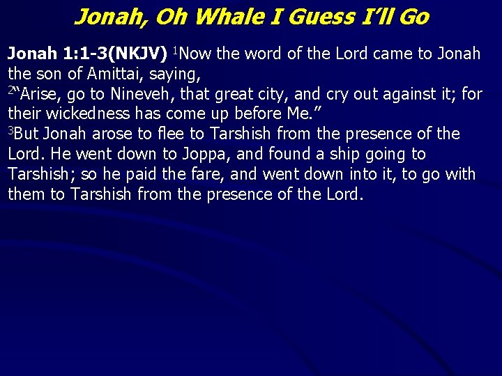Jonah, Oh Whale I Guess I’ll Go Jonah 1: 1 -3(NKJV) 1 Now the