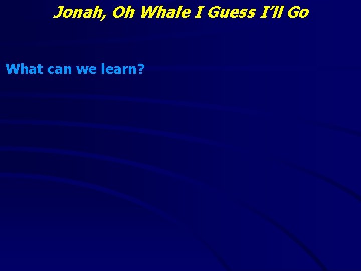 Jonah, Oh Whale I Guess I’ll Go What can we learn? 