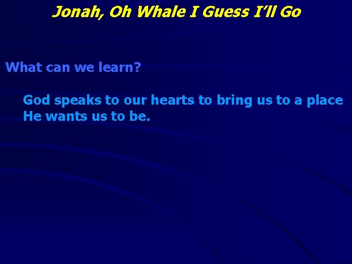 Jonah, Oh Whale I Guess I’ll Go What can we learn? God speaks to