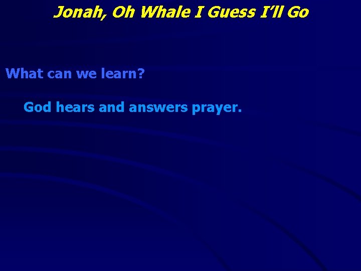 Jonah, Oh Whale I Guess I’ll Go What can we learn? God hears and