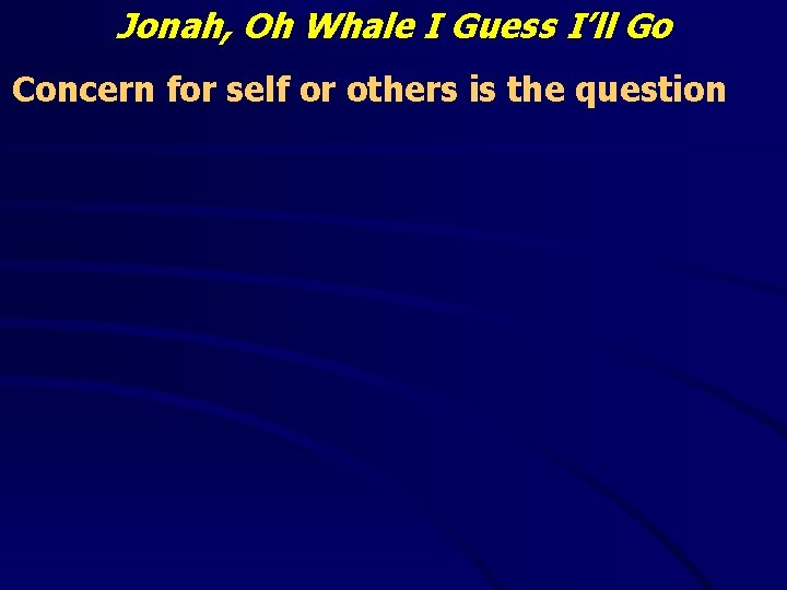 Jonah, Oh Whale I Guess I’ll Go Concern for self or others is the