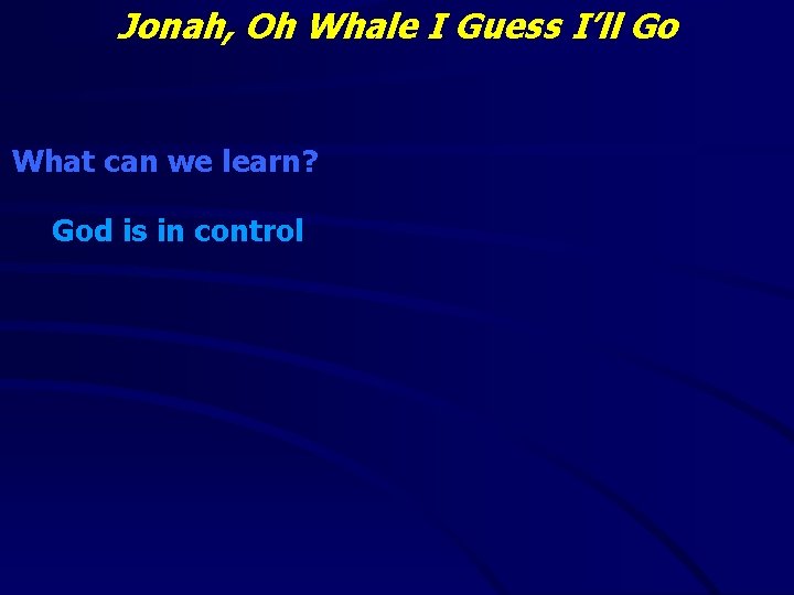 Jonah, Oh Whale I Guess I’ll Go What can we learn? God is in