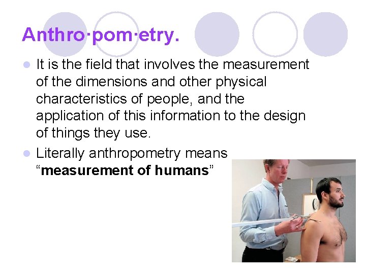 Anthro·pom·etry. It is the field that involves the measurement of the dimensions and other