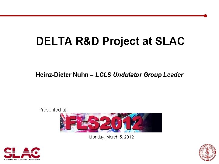 DELTA R&D Project at SLAC Heinz-Dieter Nuhn – LCLS Undulator Group Leader Presented at