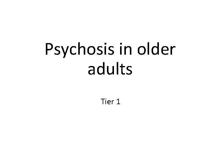 Psychosis in older adults Tier 1 