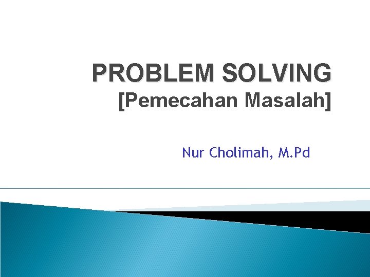 PROBLEM SOLVING [Pemecahan Masalah] Nur Cholimah, M. Pd 