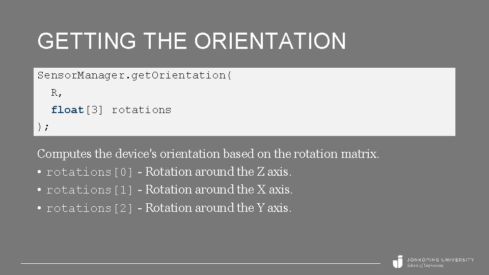 GETTING THE ORIENTATION Sensor. Manager. get. Orientation( R, float[3] rotations ); Computes the device's