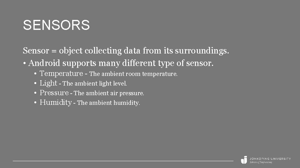 SENSORS Sensor = object collecting data from its surroundings. • Android supports many different