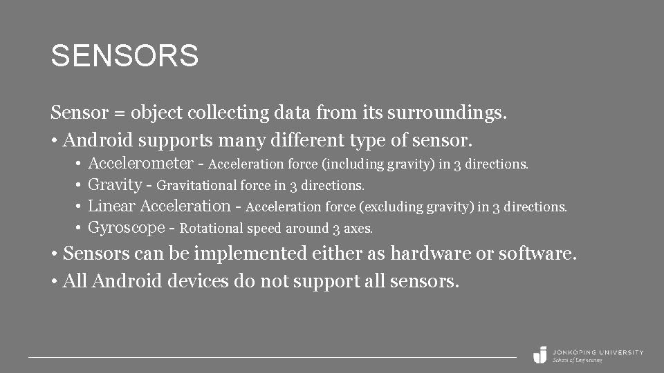 SENSORS Sensor = object collecting data from its surroundings. • Android supports many different