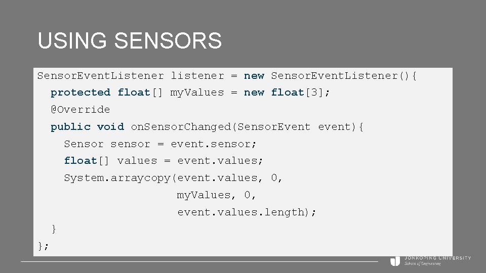 USING SENSORS Sensor. Event. Listener listener = new Sensor. Event. Listener(){ protected float[] my.