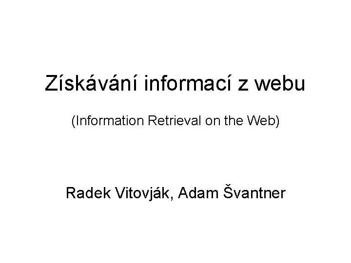Získávání informací z webu (Information Retrieval on the Web) Radek Vitovják, Adam Švantner 