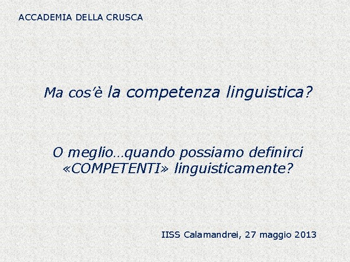 ACCADEMIA DELLA CRUSCA Ma cos’è la competenza linguistica? O meglio…quando possiamo definirci «COMPETENTI» linguisticamente?