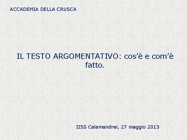 ACCADEMIA DELLA CRUSCA IL TESTO ARGOMENTATIVO: cos’è e com’è fatto. IISS Calamandrei, 27 maggio