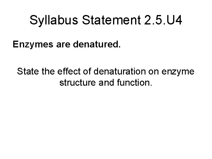 Syllabus Statement 2. 5. U 4 Enzymes are denatured. State the effect of denaturation