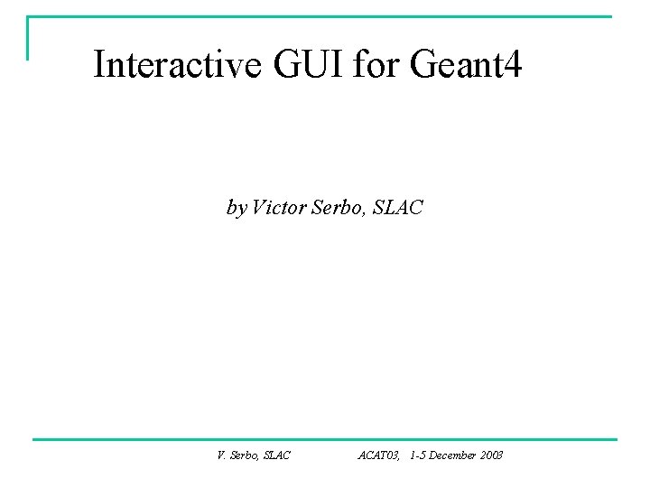 Interactive GUI for Geant 4 by Victor Serbo, SLAC V. Serbo, SLAC ACAT 03,