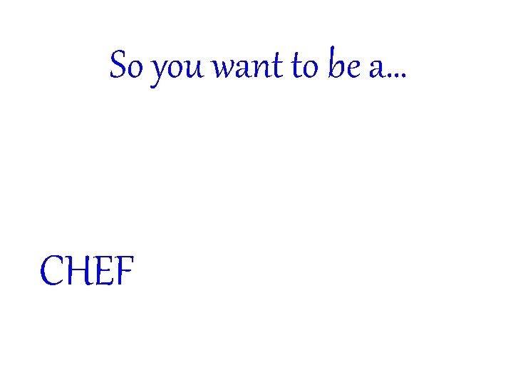 So you want to be a… CHEF 