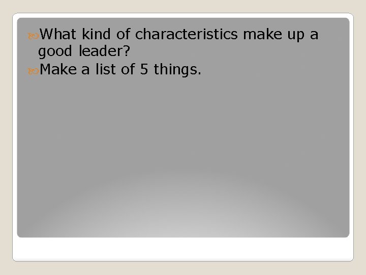  What kind of characteristics make up a good leader? Make a list of