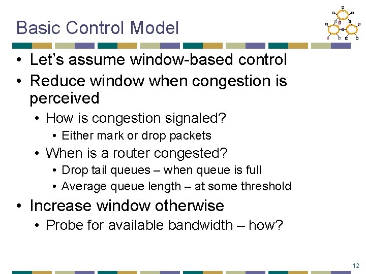 Basic Control Model • Let’s assume window-based control • Reduce window when congestion is