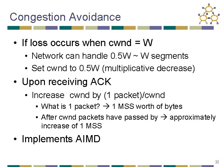 Congestion Avoidance • If loss occurs when cwnd = W • Network can handle