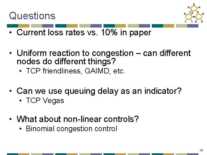 Questions • Current loss rates vs. 10% in paper • Uniform reaction to congestion