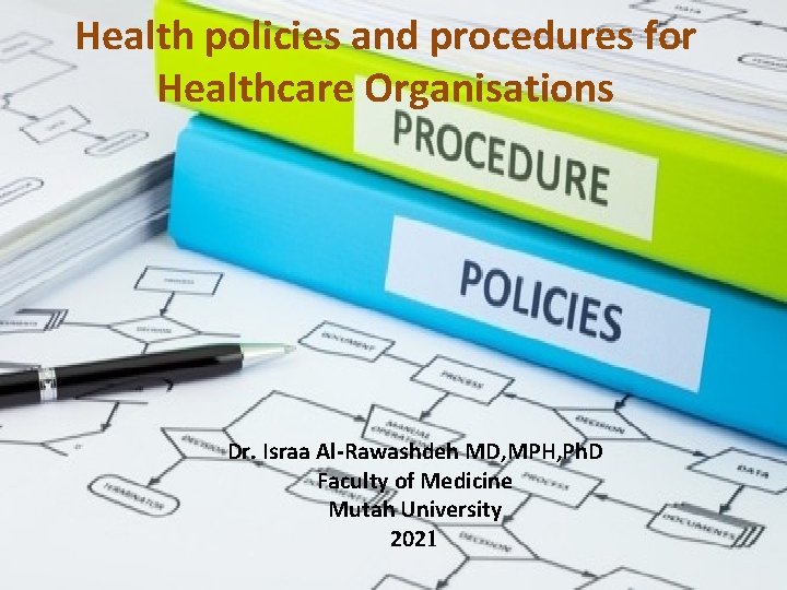Health policies and procedures for Healthcare Organisations Dr. Israa Al-Rawashdeh MD, MPH, Ph. D Health policies and procedures for Healthcare Organisations Dr. Israa Al-Rawashdeh MD, MPH, Ph. D