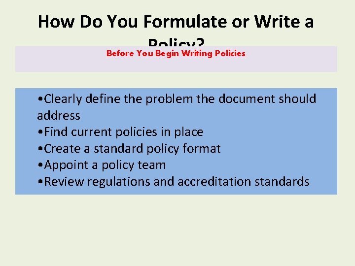 How Do You Formulate or Write a Policy? Before You Begin Writing Policies • How Do You Formulate or Write a Policy? Before You Begin Writing Policies •