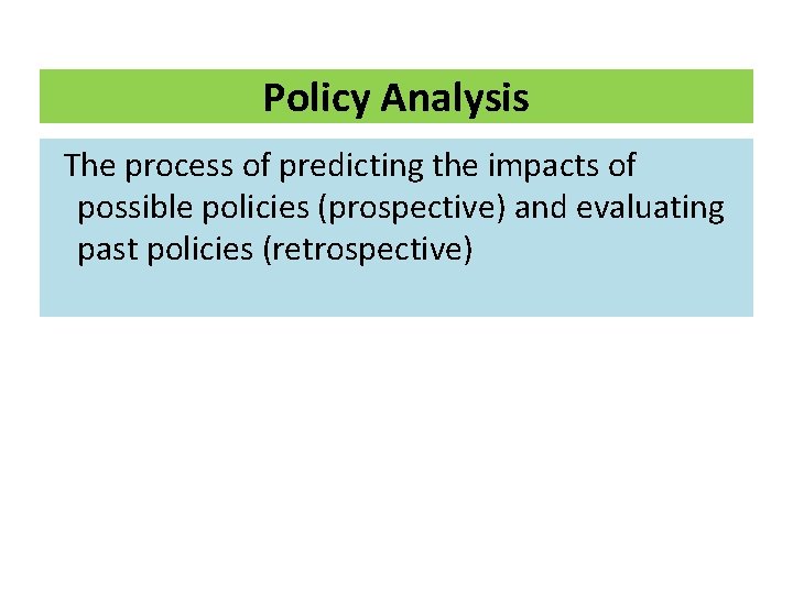 Policy Analysis The process of predicting the impacts of possible policies (prospective) and evaluating Policy Analysis The process of predicting the impacts of possible policies (prospective) and evaluating