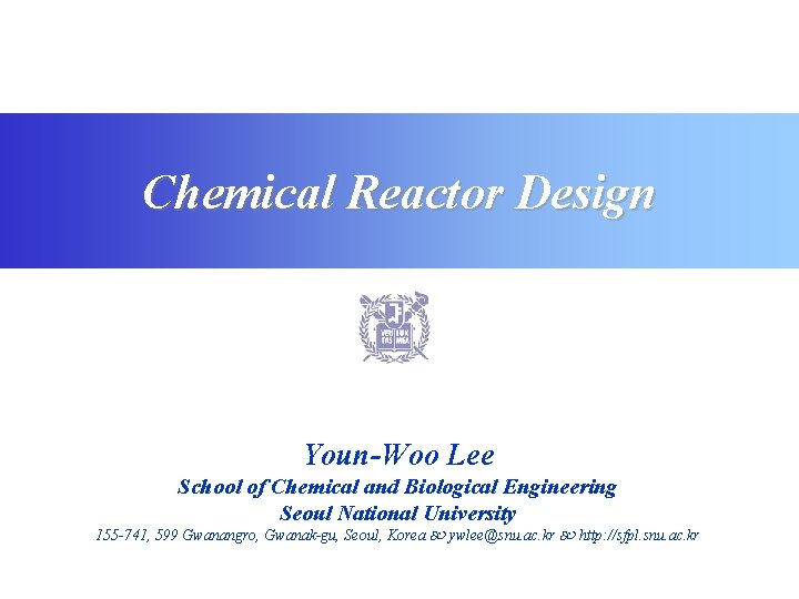 Chemical Reactor Design Youn-Woo Lee School of Chemical and Biological Engineering Seoul National University