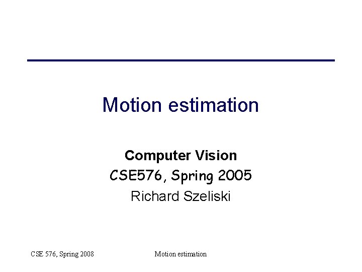 Motion estimation Computer Vision CSE 576, Spring 2005 Richard Szeliski CSE 576, Spring 2008