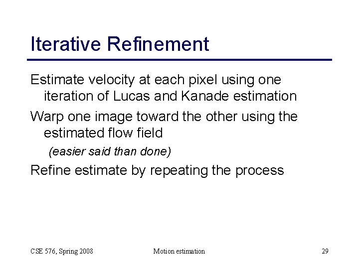 Iterative Refinement Estimate velocity at each pixel using one iteration of Lucas and Kanade