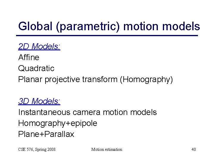 Global (parametric) motion models 2 D Models: Affine Quadratic Planar projective transform (Homography) 3