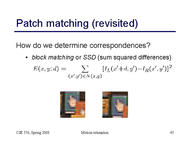 Patch matching (revisited) How do we determine correspondences? • block matching or SSD (sum