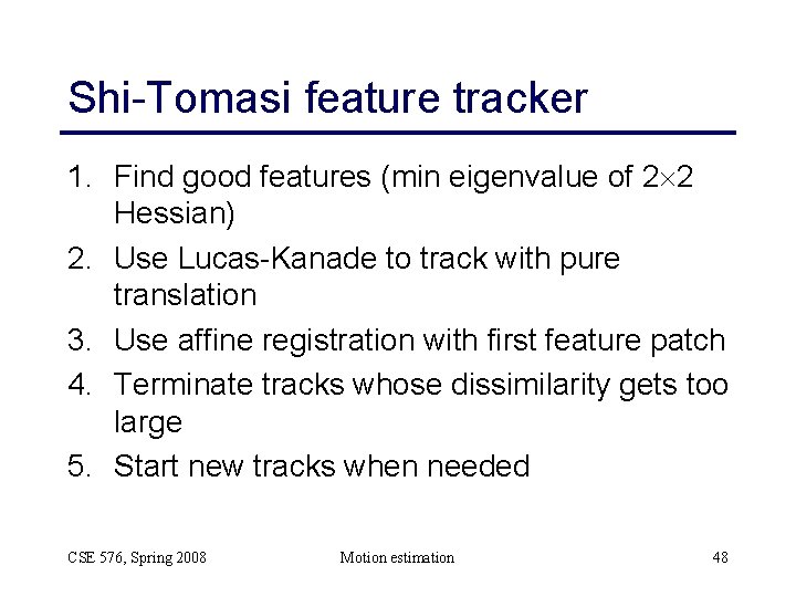 Shi-Tomasi feature tracker 1. Find good features (min eigenvalue of 2 2 Hessian) 2.