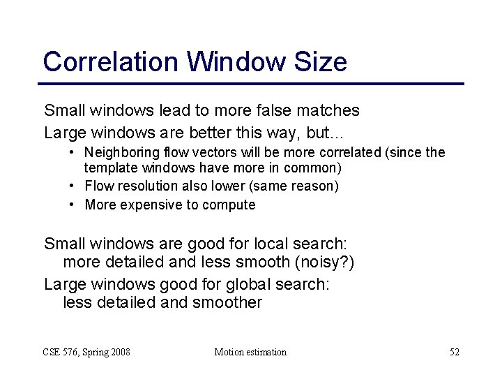 Correlation Window Size Small windows lead to more false matches Large windows are better