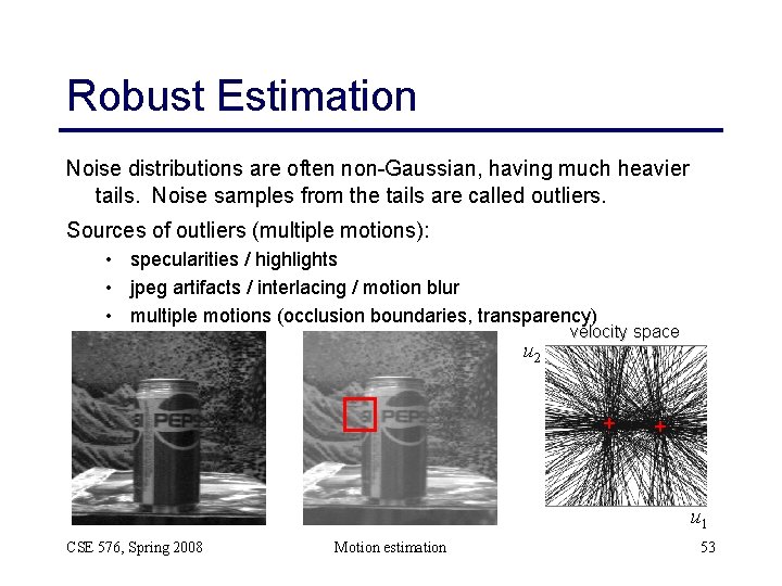 Robust Estimation Noise distributions are often non-Gaussian, having much heavier tails. Noise samples from