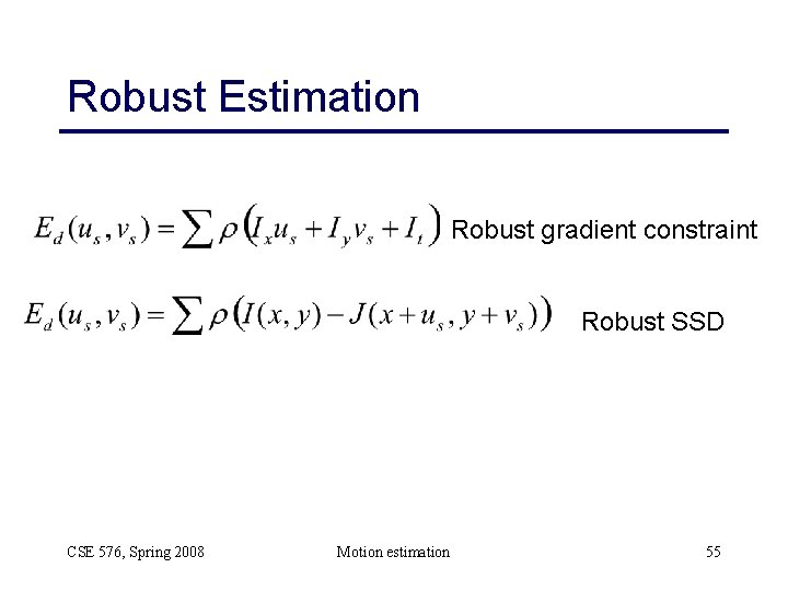 Robust Estimation Robust gradient constraint Robust SSD CSE 576, Spring 2008 Motion estimation 55