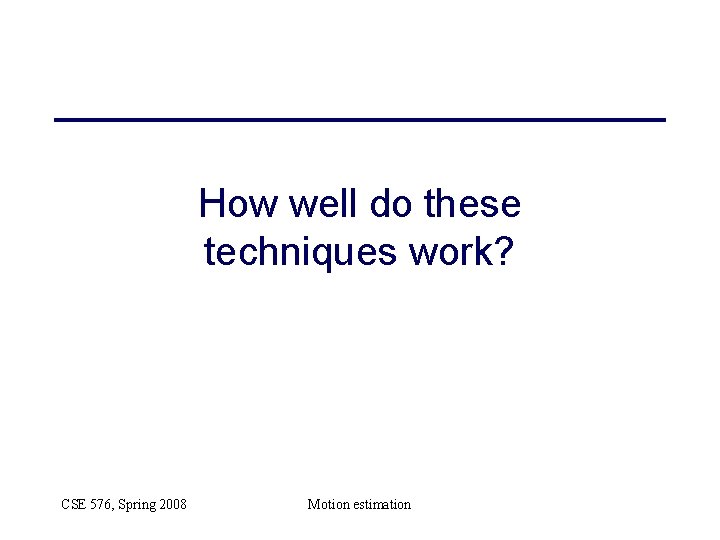 How well do these techniques work? CSE 576, Spring 2008 Motion estimation 