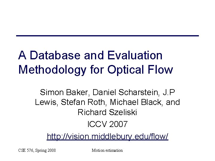 A Database and Evaluation Methodology for Optical Flow Simon Baker, Daniel Scharstein, J. P