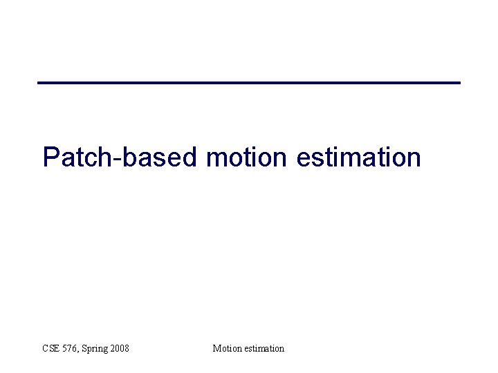 Patch-based motion estimation CSE 576, Spring 2008 Motion estimation 