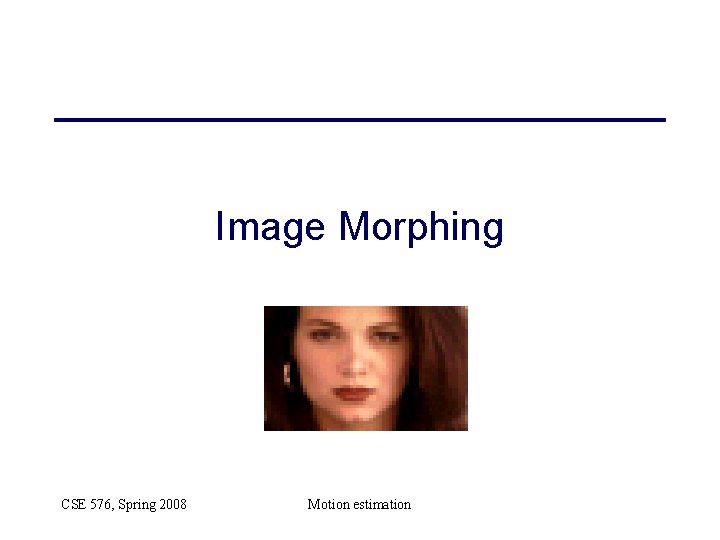 Image Morphing CSE 576, Spring 2008 Motion estimation 