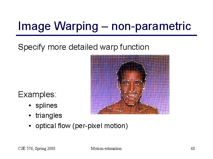 Image Warping – non-parametric Specify more detailed warp function Examples: • splines • triangles