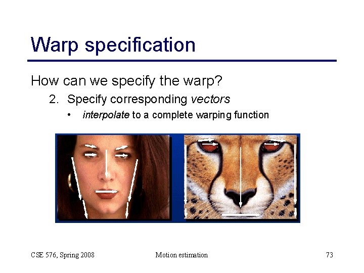 Warp specification How can we specify the warp? 2. Specify corresponding vectors • interpolate