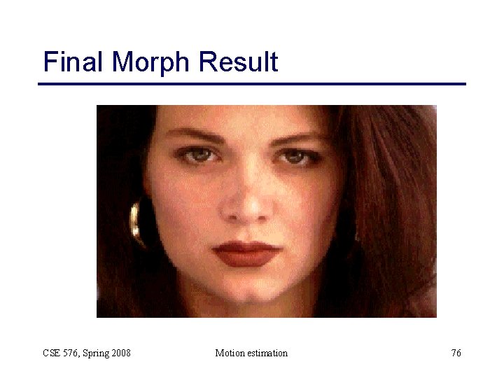 Final Morph Result CSE 576, Spring 2008 Motion estimation 76 