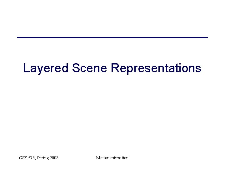 Layered Scene Representations CSE 576, Spring 2008 Motion estimation 